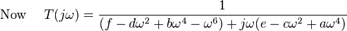 \text{Now } \quad T(j \omega) = \frac{1}{(f - d\omega^2 + b\omega^4 - \omega^6) +j \omega (e - c\omega^2 +a\omega^4)}